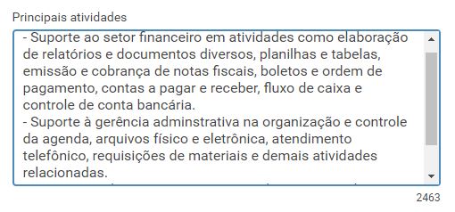 Uma caixa de diálogo, que representa a caixa onde deve ser descrito as principais atividades da função. Nela o conteúdo está separado por tópicos. Primeiro tópico: "- Suporte ao setor financeiro em atividades como elaboração de relatórios e documentos diversos, planilhas e tabelas,emissão e cobrança de notas fiscais, boletos e ordem de pagamento, contas a pagar e receber, fluxo de caixa, controle de conta bancária". No segundo: "Suporte à gerência administrativa na organização e controle de agenda, arquivos físico e eletrônico, atendimento telefônico, requisições de materiais e demais atividades relacionadas."